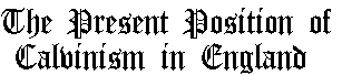 The Present Position of Calvinism in England